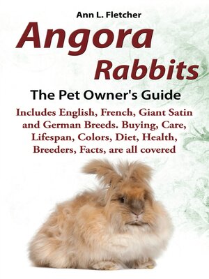 cover image of Angora Rabbits, the Pet Owner's Guide, Includes English, French, Giant, Satin and German Breeds. Buying, Care, Lifespan, Colors, Diet, Health, Breeders, Facts, are all covered